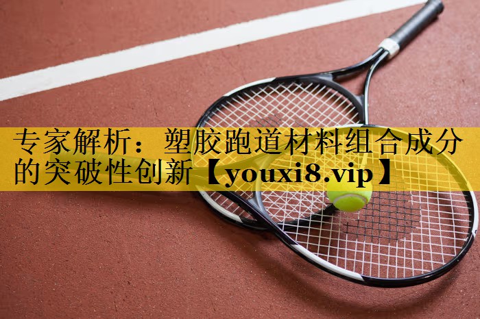 专家解析：塑胶跑道材料组合成分的突破性创新