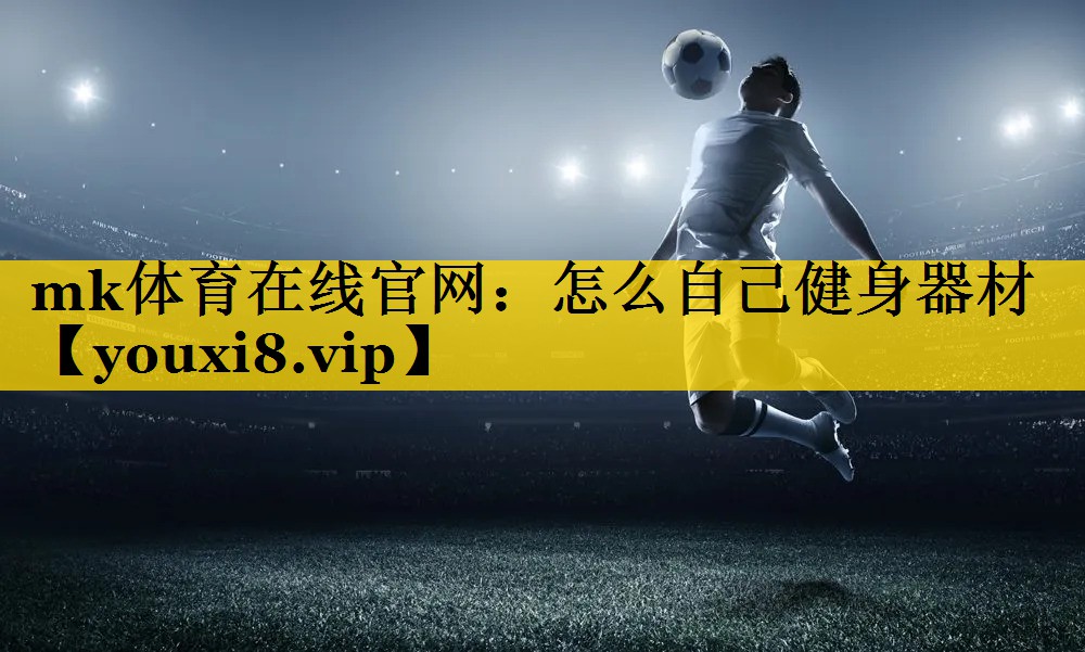 mk体育在线官网：怎么自己健身器材