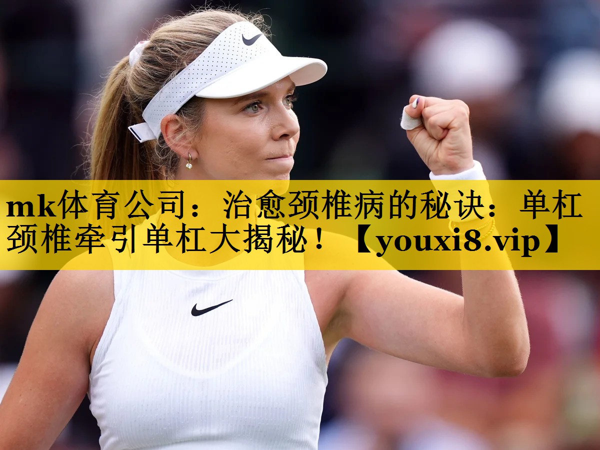 mk体育公司：治愈颈椎病的秘诀：单杠颈椎牵引单杠大揭秘！