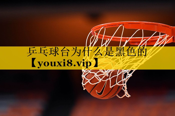 乒乓球台为什么是黑色的