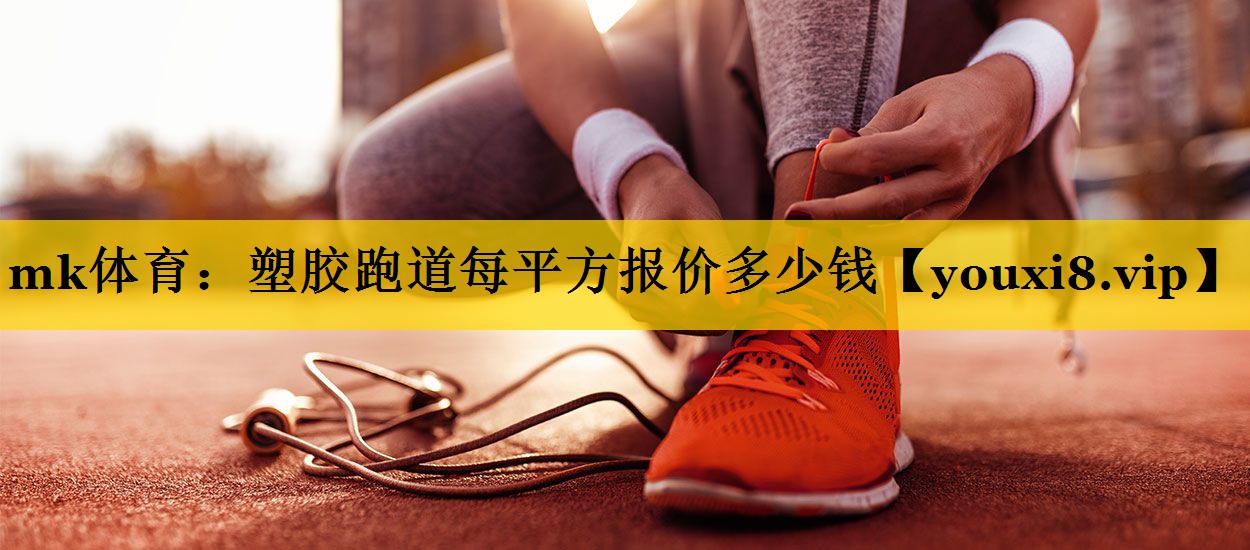 mk体育：塑胶跑道每平方报价多少钱