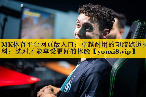 MK体育平台网页版入口：卓越耐用的塑胶跑道材料：选对才能享受更好的体验