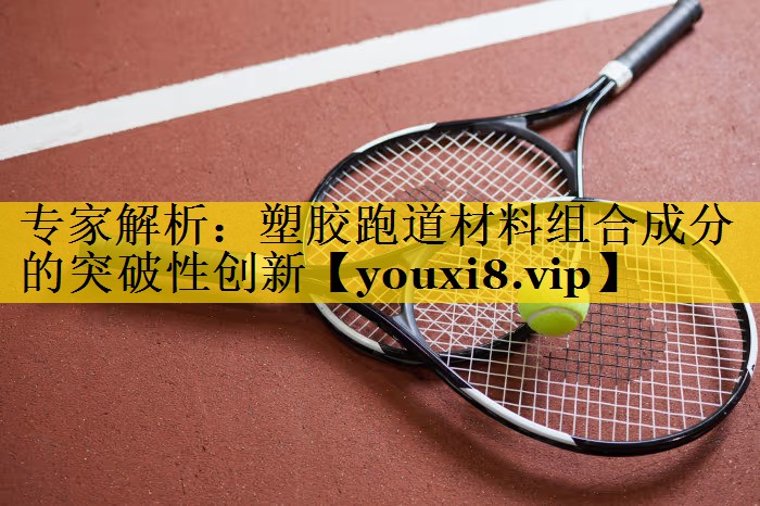 专家解析：塑胶跑道材料组合成分的突破性创新