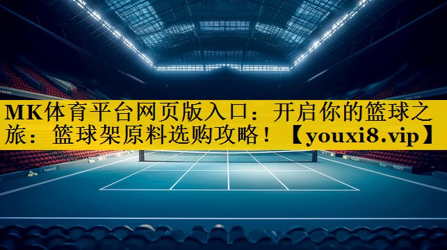 开启你的篮球之旅:篮球架原料选购攻略! 开启你的篮球之旅:篮球架原料选购攻略!