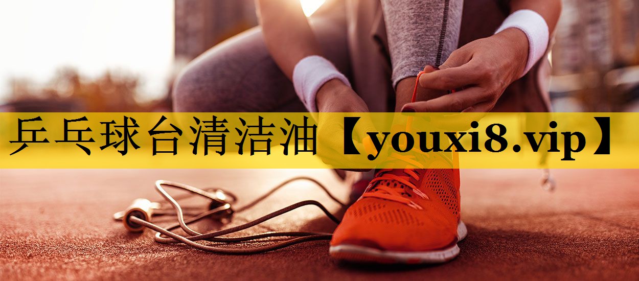 乒乓球台清洁油 乒乓球台清洁油