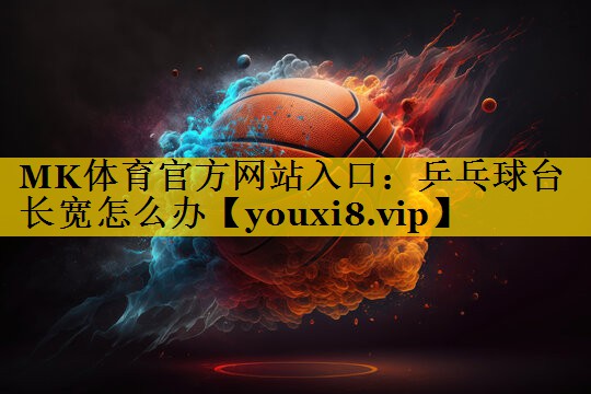 乒乓球台长宽怎么办 乒乓球台长宽怎么办