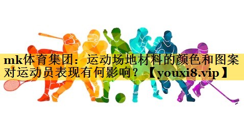 运动场地材料的颜色和图案对运动员表现有何影响? 运动场地材料的颜色和图案对运动员表现有何影响?