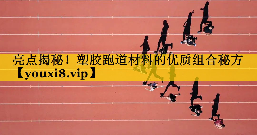 亮点揭秘!塑胶跑道材料的优质组合秘方 亮点揭秘!塑胶跑道材料的优质组合秘方