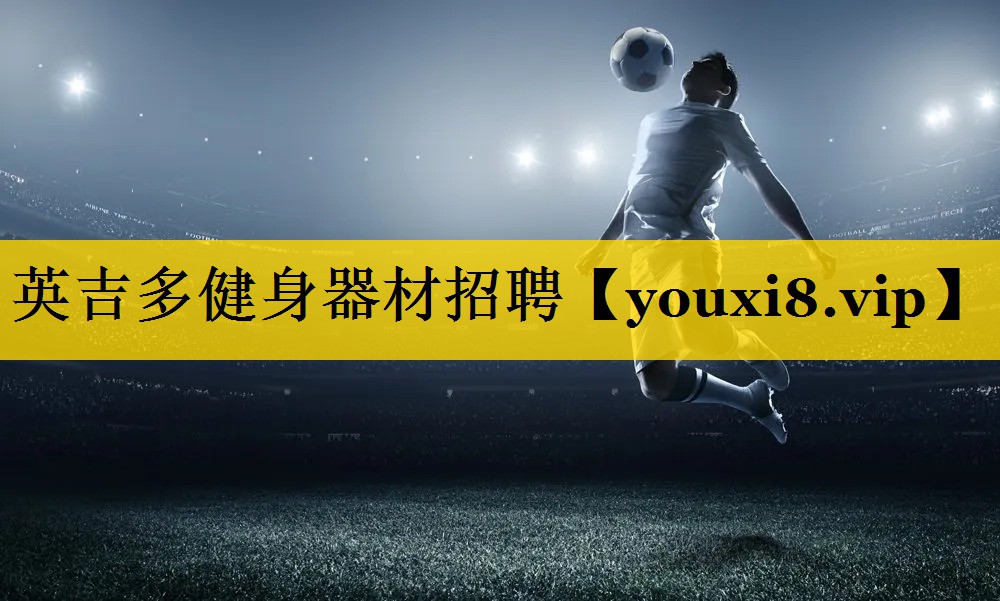 英吉多健身器材招聘 英吉多健身器材招聘