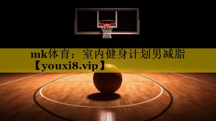 室内健身计划男减脂 室内健身计划男减脂