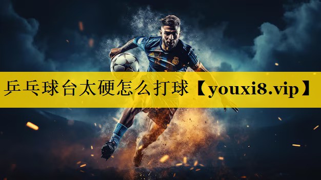 乒乓球台太硬怎么打球 乒乓球台太硬怎么打球