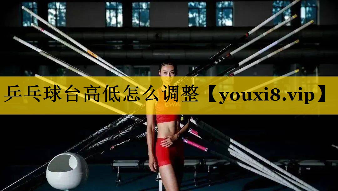 乒乓球台高低怎么调整 乒乓球台高低怎么调整