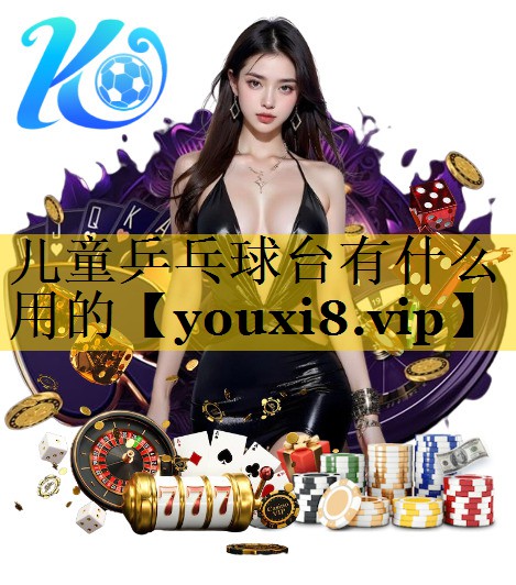 儿童乒乓球台有什么用的 儿童乒乓球台有什么用的