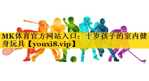 十岁孩子的室内健身玩具 十岁孩子的室内健身玩具