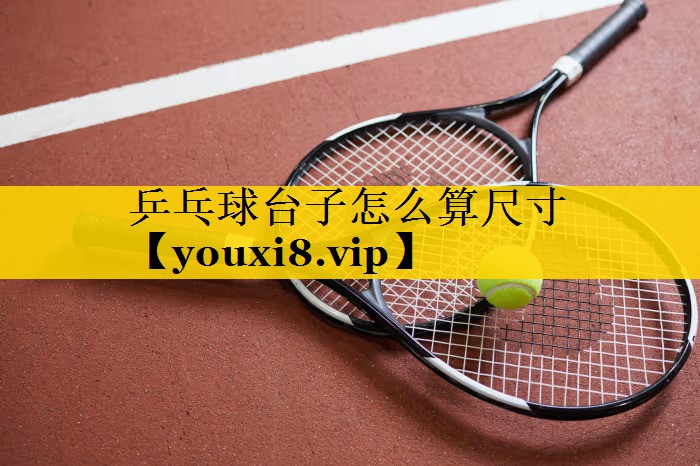 乒乓球台子怎么算尺寸 乒乓球台子怎么算尺寸