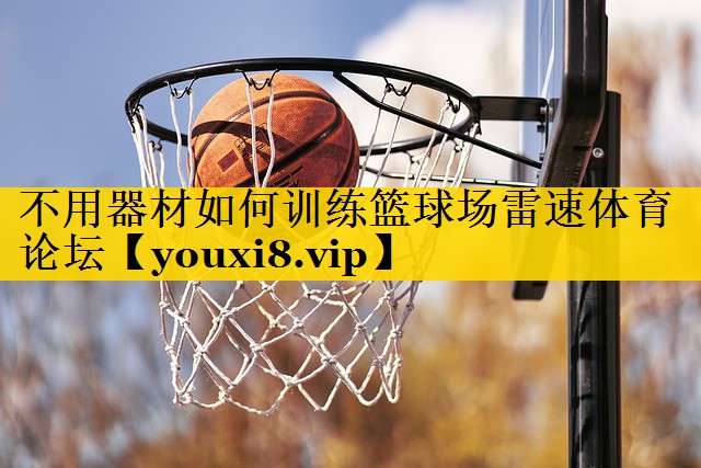 不用器材如何训练篮球场雷速体育论坛