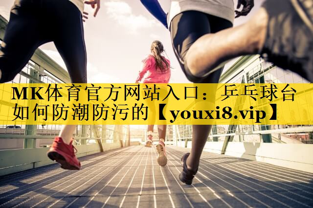 MK体育官方网站入口：乒乓球台如何防潮防污的